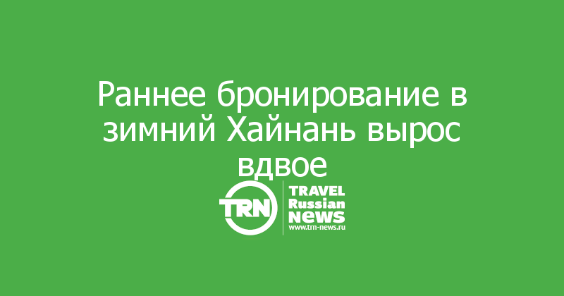 Раннее бронирование в зимний Хайнань вырос вдвое