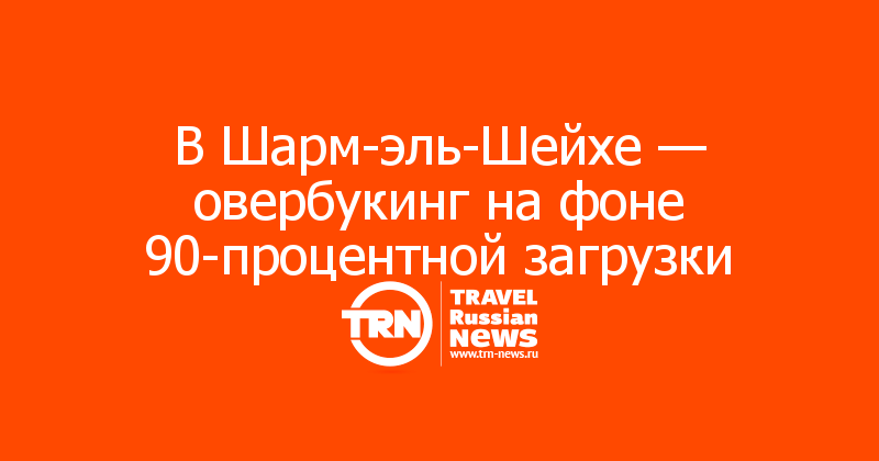 В Шарм-эль-Шейхе — овербукинг на фоне 90-процентной загрузки