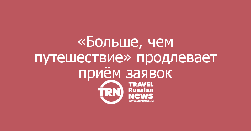 «Больше, чем путешествие» продлевает приём заявок