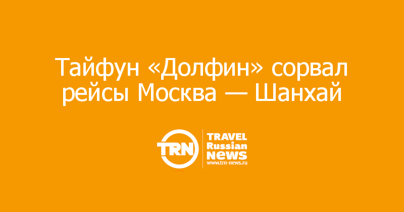  Тайфун «Долфин» сорвал рейсы Москва — Шанхай