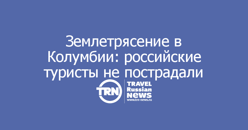 Землетрясение в Колумбии: российские туристы не пострадали