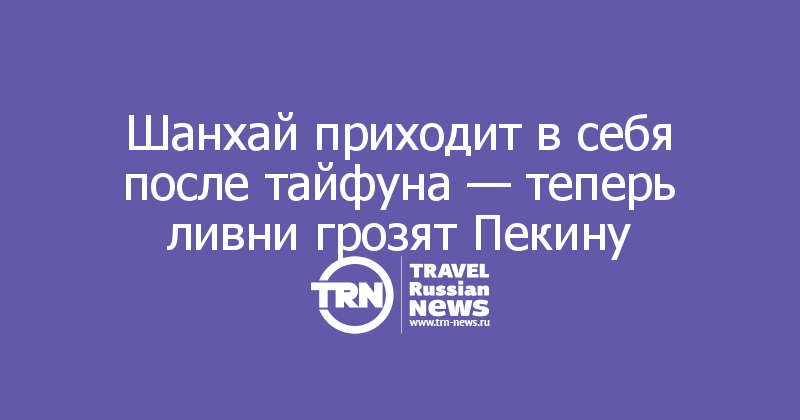 Шанхай приходит в себя после тайфуна — теперь ливни грозят Пекину