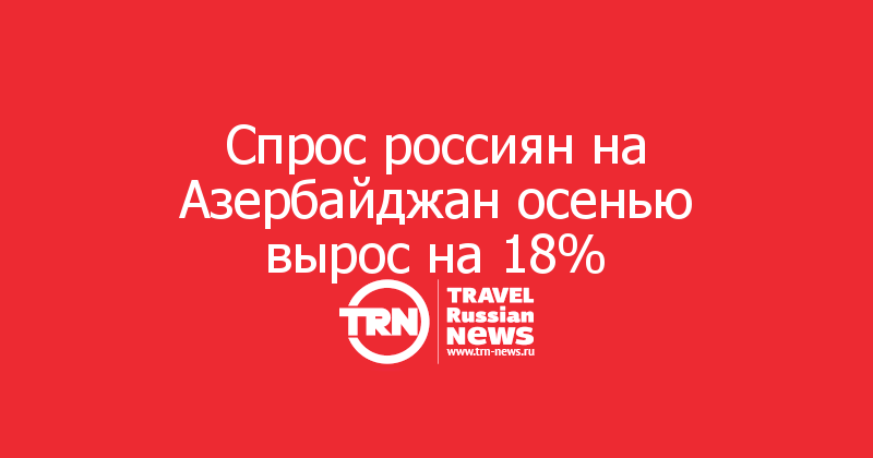 Спрос россиян на Азербайджан осенью вырос на 18% 