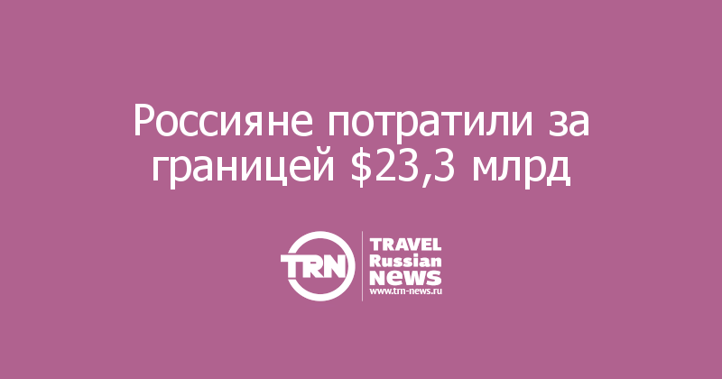 Россияне потратили за границей $23,3 млрд