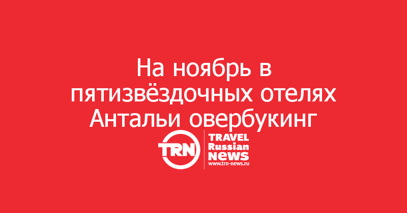 На ноябрь в пятизвёздочных отелях Антальи овербукинг