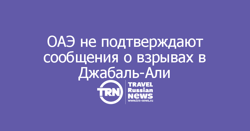 ОАЭ не подтверждают сообщения о взрывах в Джабаль-Али