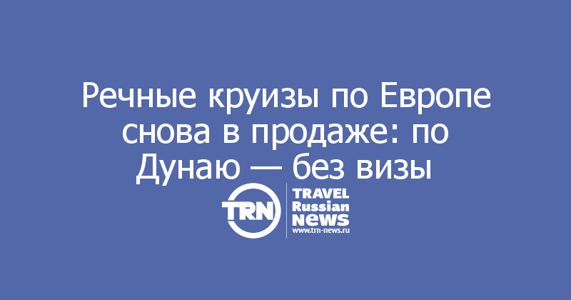 Речные круизы по Европе снова в продаже: по Дунаю — без визы