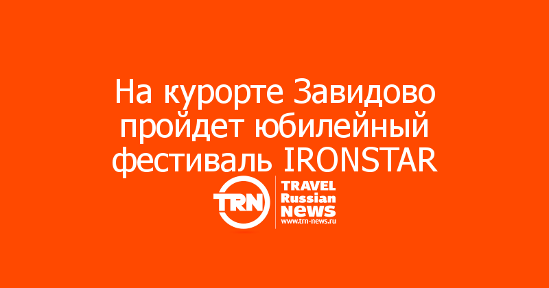 На курорте Завидово пройдет юбилейный фестиваль IRONSTAR