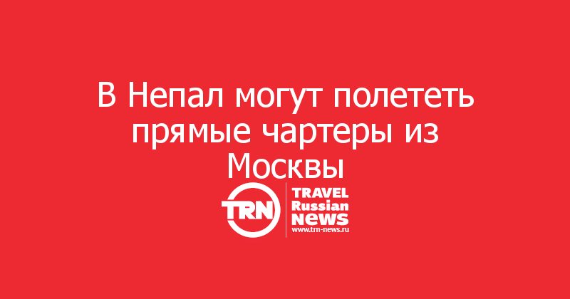 В Непал могут полететь прямые чартеры из Москвы

