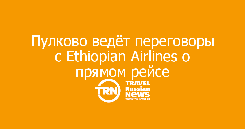 Пулково ведёт переговоры с Ethiopian Airlines о прямом рейсе