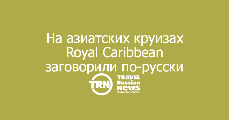 На азиатских круизах Royal Caribbean заговорили по-русски