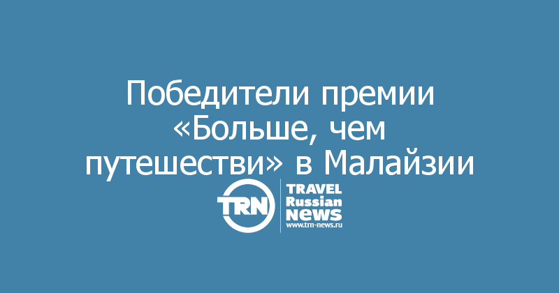Победители премии «Больше, чем путешестви» в Малайзии


