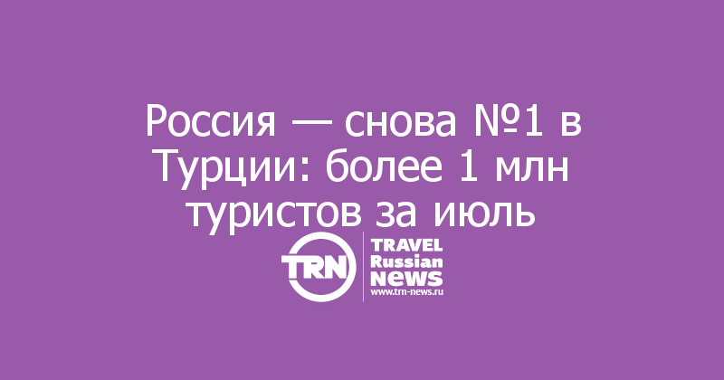 Россия — снова №1 в Турции: более 1 млн туристов за июль