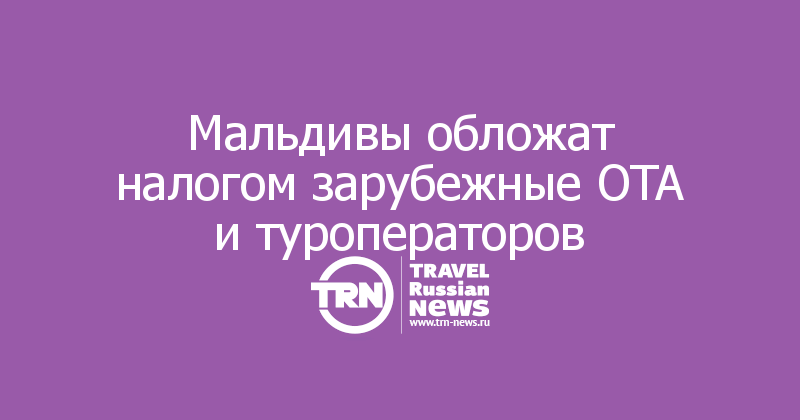 Мальдивы обложат налогом зарубежные OTA и туроператоров


