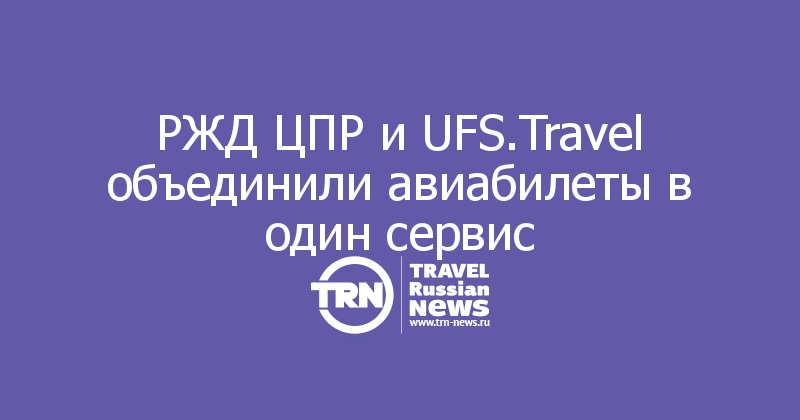 РЖД ЦПР и UFS.Travel объединили авиабилеты в один сервис