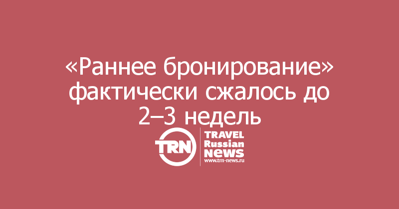 «Раннее бронирование» фактически сжалось до 2–3 недель