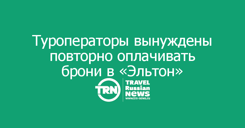 Туроператоры вынуждены повторно оплачивать брони в «Эльтон»