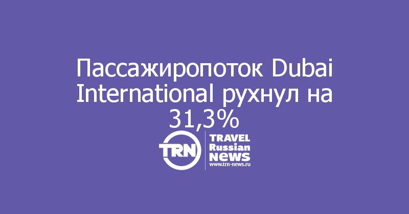 Пассажиропоток Dubai International рухнул на 31,3%