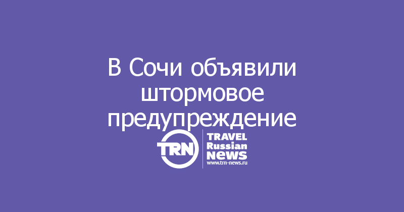 В Сочи объявили штормовое предупреждение