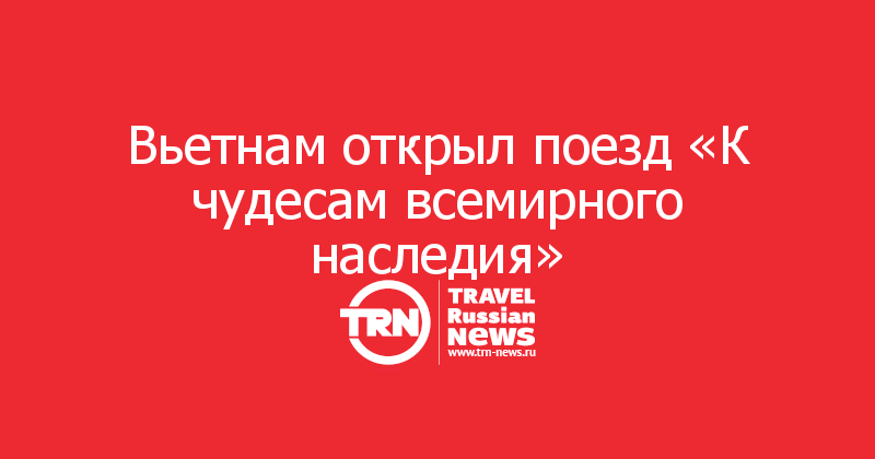 Вьетнам открыл поезд «К чудесам всемирного наследия»