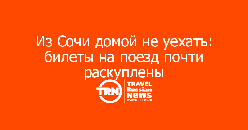 Из Сочи домой не уехать: билеты на поезд почти раскуплены