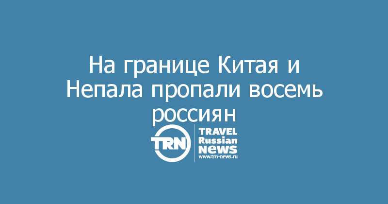 На границе Китая и Непала пропали восемь россиян