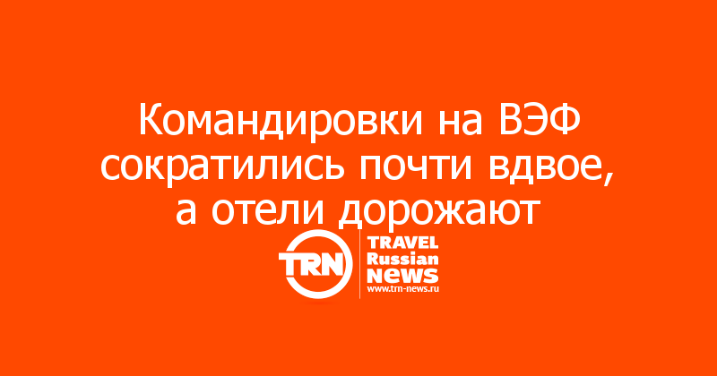 Командировки на ВЭФ сократились почти вдвое, а отели дорожают