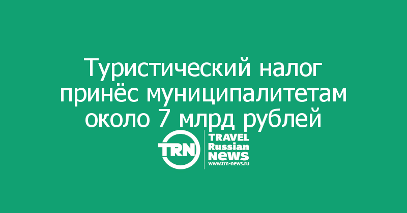 Туристический налог принёс муниципалитетам около 7 млрд рублей