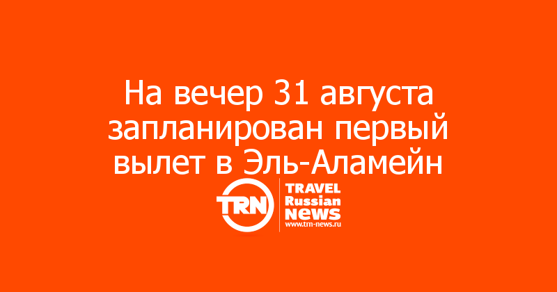 На вечер 31 августа запланирован первый вылет в Эль-Аламейн


