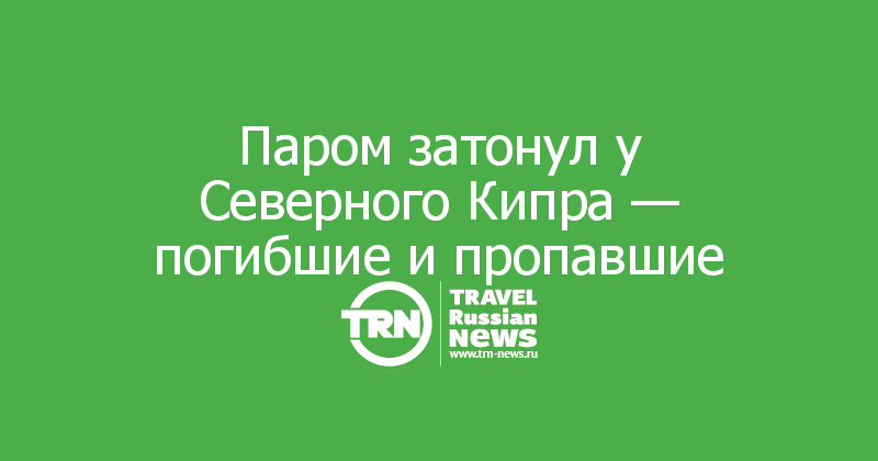 Паром затонул у Северного Кипра - погибшие и пропавшие
