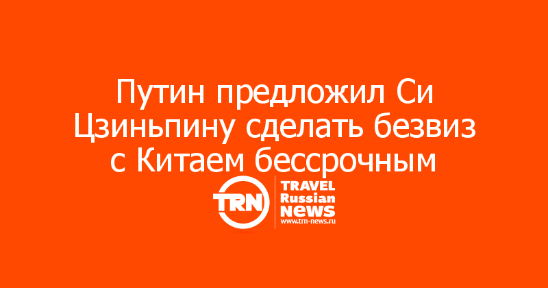 Путин предложил Си Цзиньпину сделать безвиз с Китаем бессрочным