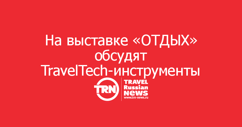 На выставке «ОТДЫХ» обсудят TravelTech-инструменты