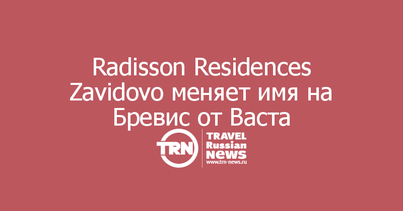 Radisson Residences Zavidovo меняет имя на Бревис от Васта