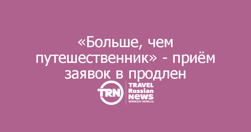 «Больше, чем путешественник» - приём заявок в продлен

