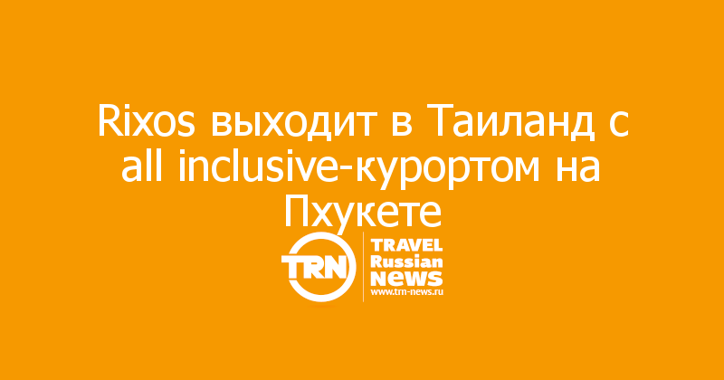 Rixos выходит в Таиланд с all inclusive-курортом на Пхукете