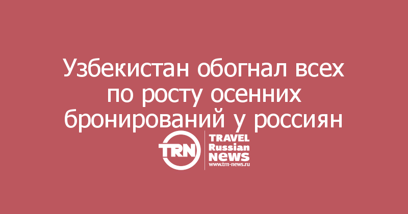 Узбекистан обогнал всех по росту осенних бронирований у россиян