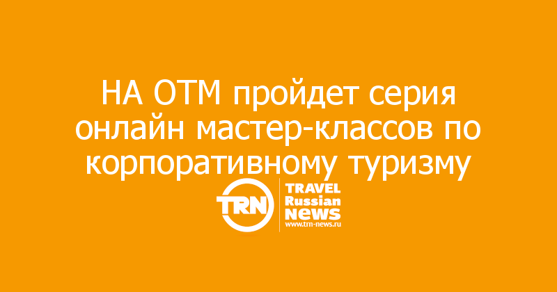 НА ОТМ пройдет серия онлайн мастер-классов по корпоративному туризму