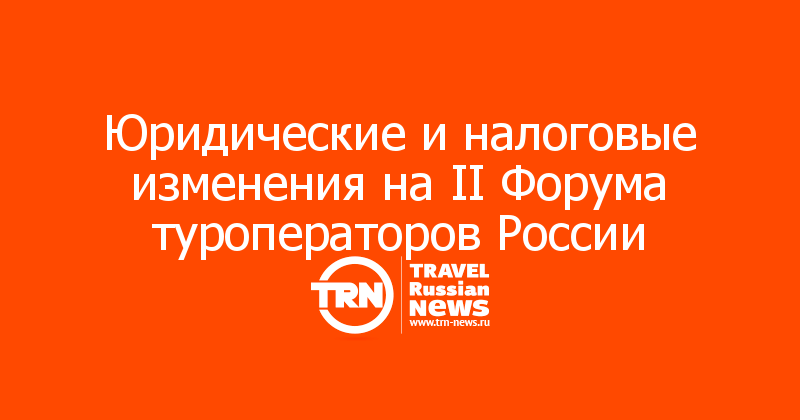 Юридические и налоговые изменения на II Форума туроператоров России

