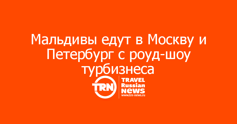 Мальдивы едут в Москву и Петербург с роуд-шоу турбизнеса
