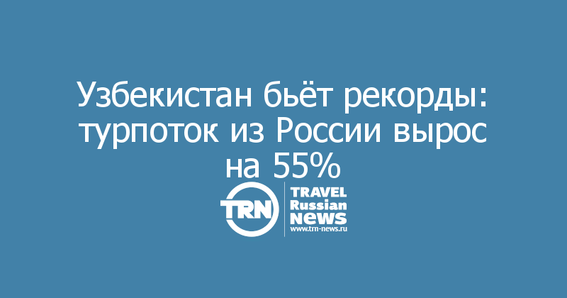 Узбекистан бьёт рекорды: турпоток из России вырос на 55%