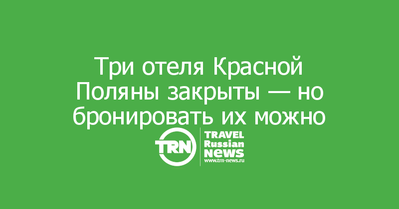 Три отеля Красной Поляны закрыты — но бронировать их можно