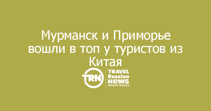 Мурманск и Приморье вошли в топ у туристов из Китая