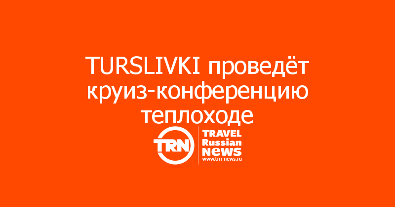 TURSLIVKI проведёт круиз-конференцию теплоходе