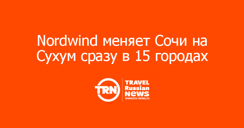 Nordwind меняет Сочи на Сухум сразу в 15 городах