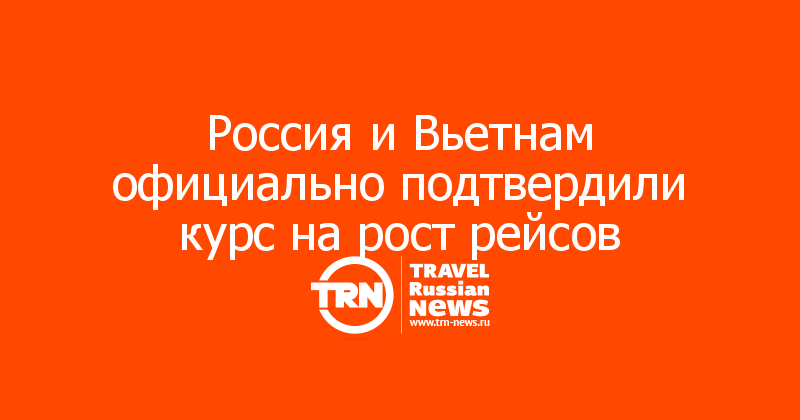 Россия и Вьетнам официально подтвердили курс на рост рейсов
