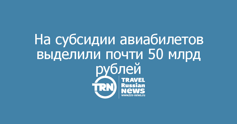 На субсидии авиабилетов выделили почти 50 млрд рублей

