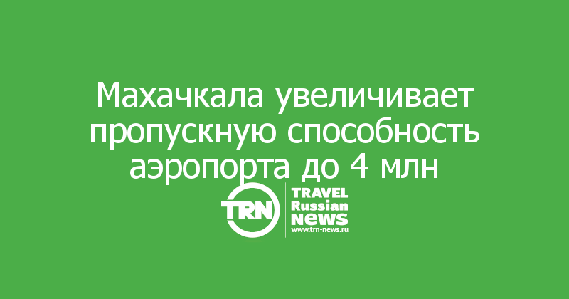 Махачкала увеличивает пропускную способность аэропорта до 4 млн 


