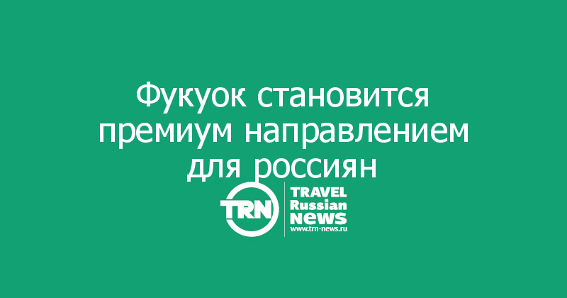 Фукуок становится премиум направлением для россиян