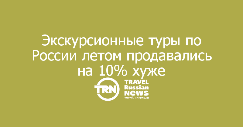 Экскурсионные туры по России летом продавались на 10% хуже