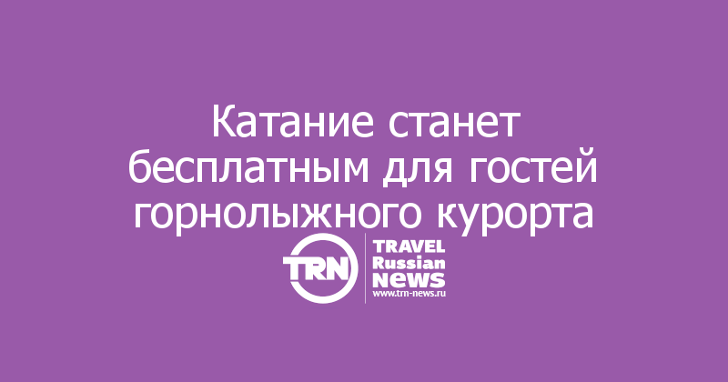 Катание станет бесплатным для гостей горнолыжного курорта

